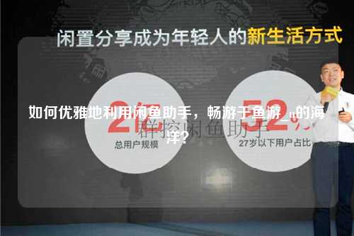 如何优雅地利用闲鱼助手，畅游于鱼游_u的海洋？