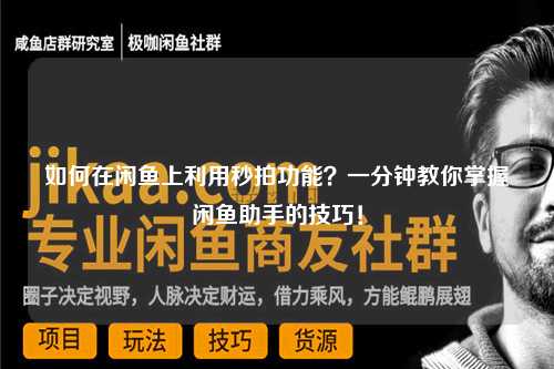 如何在闲鱼上利用秒拍功能？一分钟教你掌握闲鱼助手的技巧！