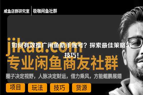 如何有效推广闲鱼助手账号？探索最佳策略与技巧！