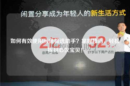 如何有效使用闲鱼筛选助手？掌握技巧，轻松找到心仪宝贝！