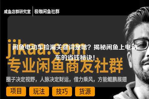 闲鱼电动车捡漏关键词是啥？揭秘闲鱼上电动车的省钱秘诀！