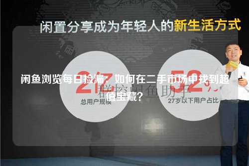 闲鱼浏览每日捡漏：如何在二手市场中找到超值宝藏？