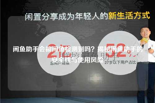 闲鱼助手会被闲鱼检测到吗？揭秘闲鱼助手的安全性与使用风险