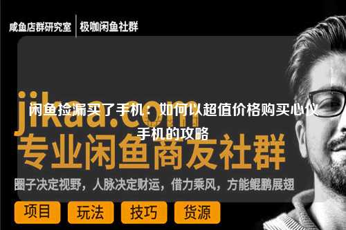 闲鱼捡漏买了手机：如何以超值价格购买心仪手机的攻略